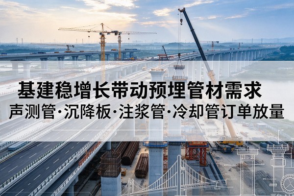 昆明基建稳增长带动预埋监测管材需求，声测管、沉降板、注浆管订单持续放量