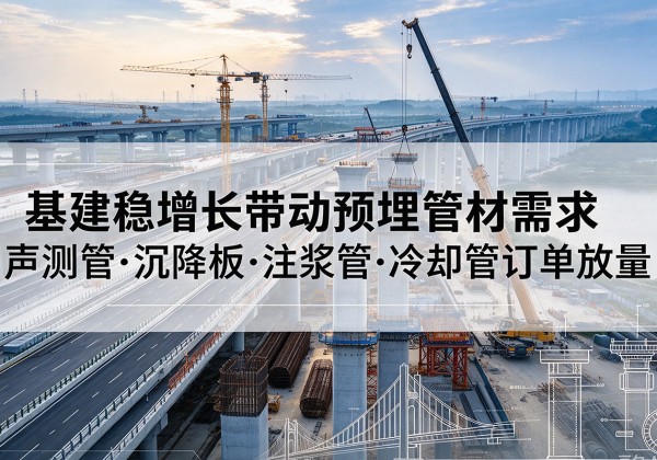 昆明基建稳增长带动预埋监测管材需求，声测管、沉降板、注浆管订单持续放量